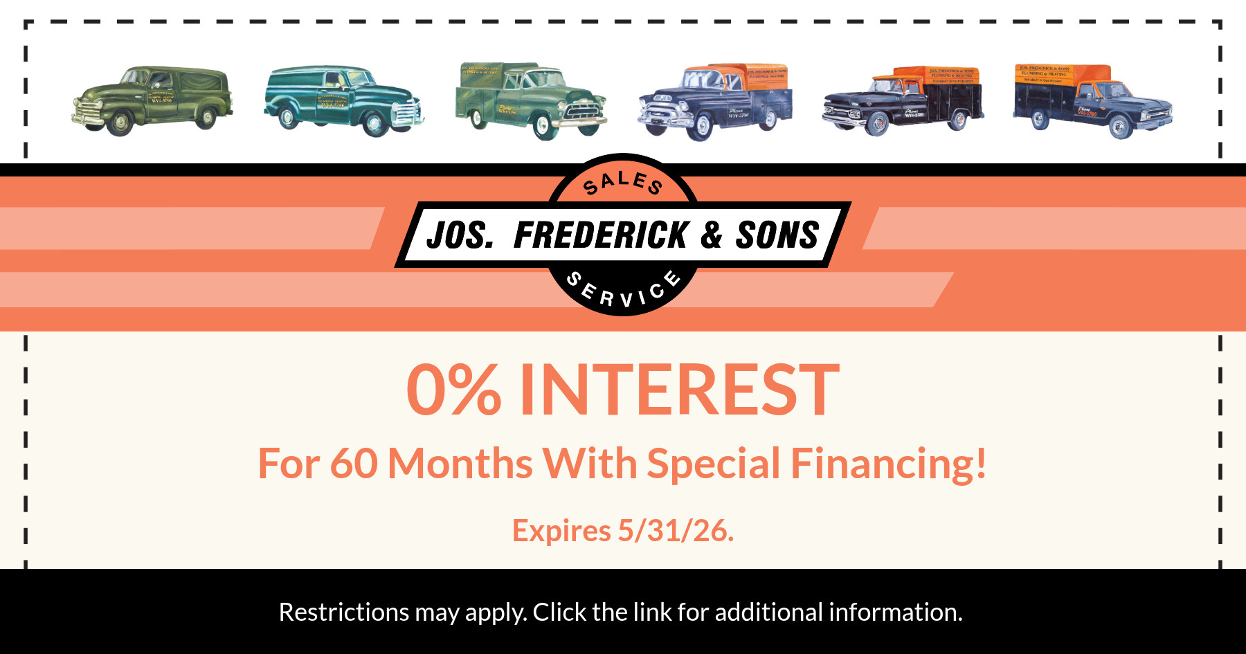 0% interest for 60 months with special financing from Jos. Frederick & Sons. Offer expires May 31, 2026. Restrictions may apply; click for additional information.